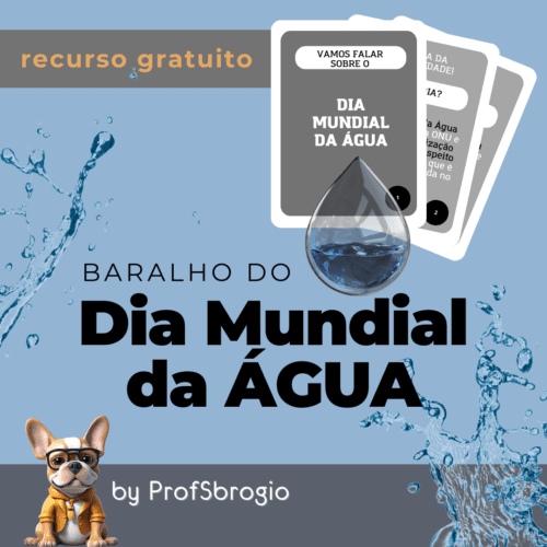 A imagem é um cartaz digital retangular com fundo azul onde se lê, no canto superior esquerdo "recurso gratuito". Ao centro lê-se o título, Baralho do Dia mundial da Água. No canto superior direito aparecem 3 cartas do baralho com uma grande gota de água transparente por cima. Na barra inferior, aparece o mascote (um cachorro) e o onme da idealizadora do projeto, by ProfSbrogio.